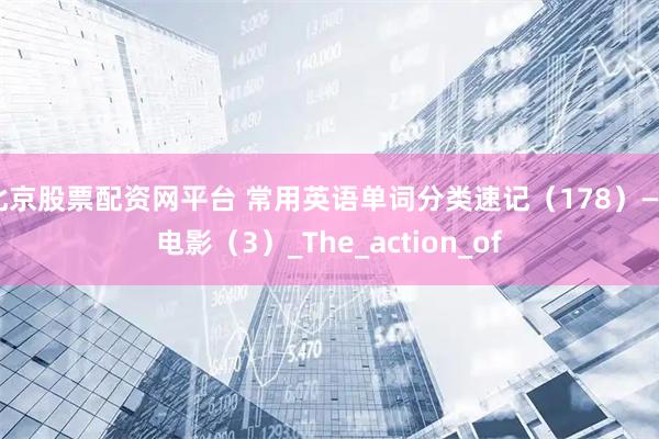 北京股票配资网平台 常用英语单词分类速记（178）——电影（3）_The_action_of