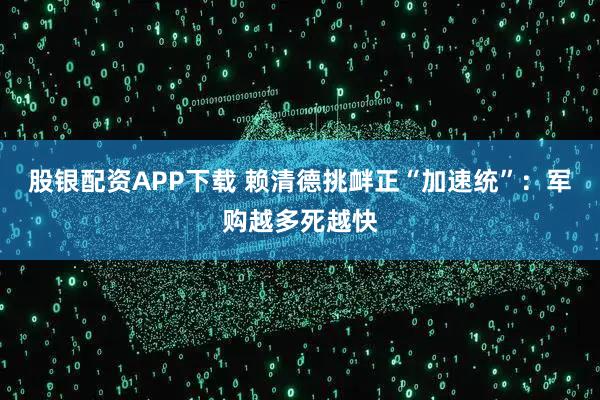 股银配资APP下载 赖清德挑衅正“加速统”：军购越多死越快