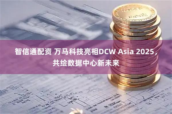 智信通配资 万马科技亮相DCW Asia 2025,共绘数据中心新未来