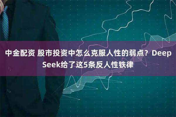 中金配资 股市投资中怎么克服人性的弱点？DeepSeek给了这5条反人性铁律
