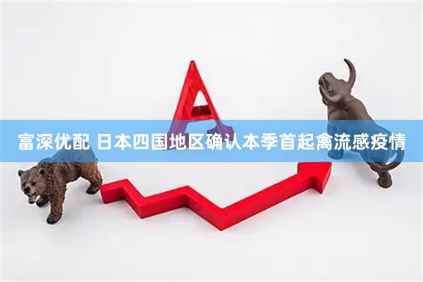 富深优配 日本四国地区确认本季首起禽流感疫情