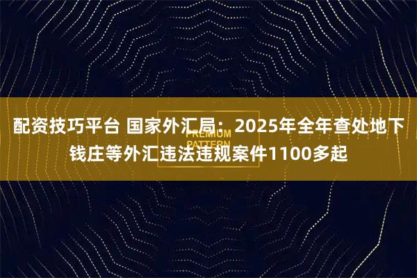 配资技巧平台 国家外汇局：2025年全年查处地下钱庄等外汇违法违规案件1100多起