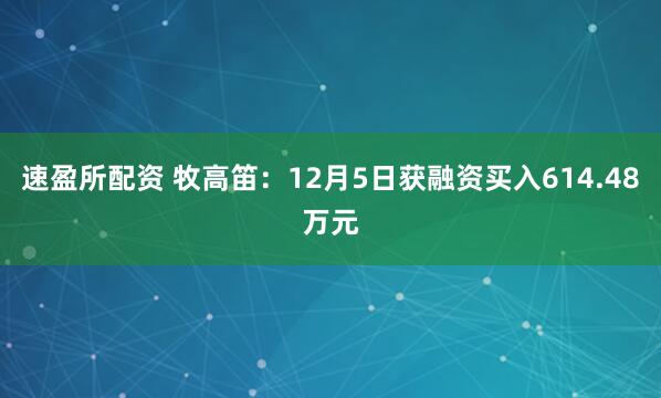 速盈所配资 牧高笛:12月5日获融资买入614.48万元